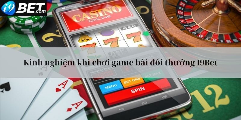 Những kinh nghiệm quý báu khi chơi game bài đổi thưởng i9bet