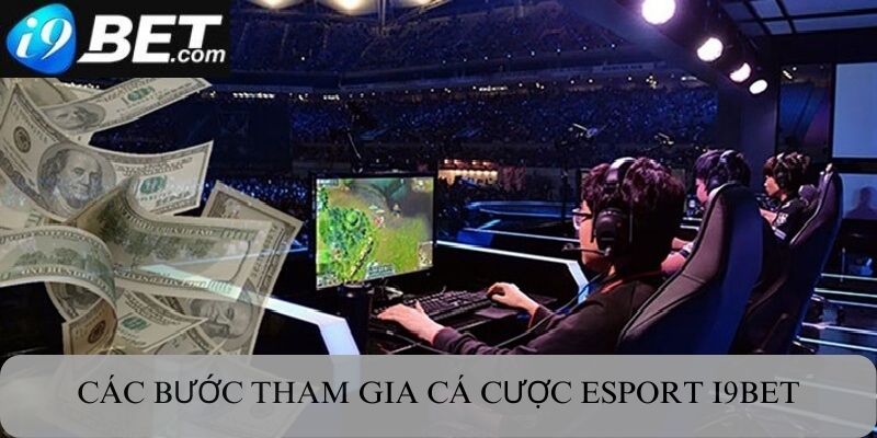 Các bước tham gia cá cược Esport I9bet