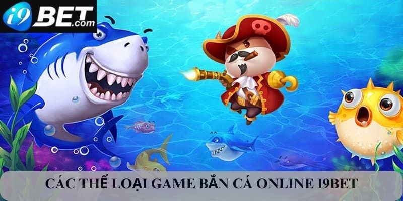 Các thể loại game bắn cá cực hot tại nhà cái I9bet