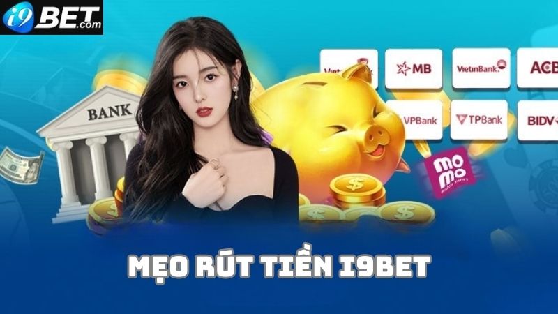 Bật mí những mẹo hay giúp bạn rút tiền thắng cược i9bet nhanh chóng