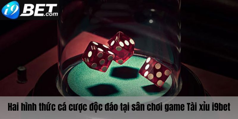 Hai hình thức cá cược của tài xỉu I9bet 