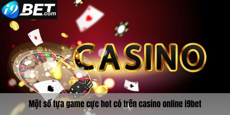 Một số tựa game cực hot tại Casino Online I9bet