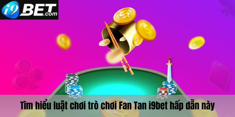 Tìm hiểu về luật chơi Fan tan i9bet 