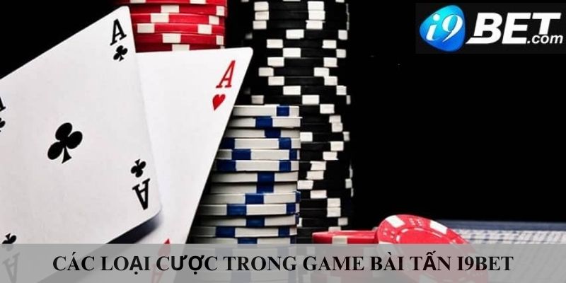 Các thể loại cá cược trong game bài tấn i9bet 